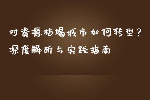 对资源枯竭城市如何转型？深度解析与实践指南_https://cj002.lansai.wang_会计问答_第1张