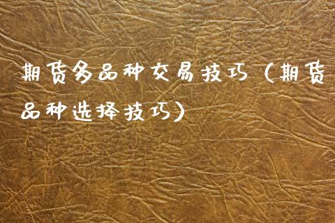 期货多品种交易技巧（期货品种选择技巧）_https://cj002.lansai.wang_期货问答_第1张