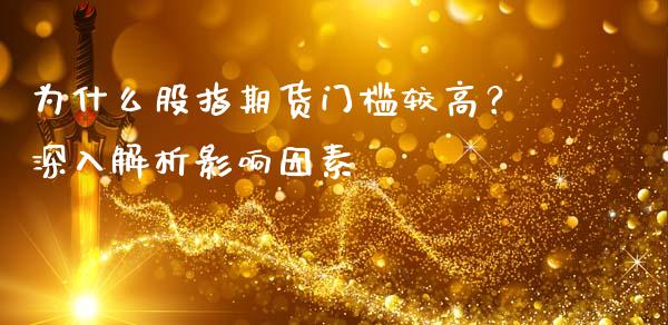 为什么股指期货门槛较高？深入解析影响因素_https://cj002.lansai.wang_保险问答_第1张