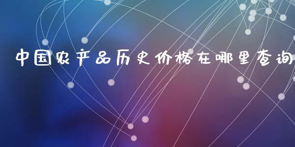 中国农产品历史价格在哪里查询_https://cj002.lansai.wang_期货问答_第1张