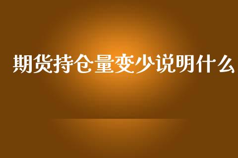 期货持仓量变少说明什么_https://cj002.lansai.wang_金融问答_第1张