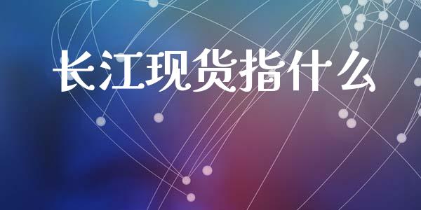 长江现货指什么_财经问答_第1张_财经百问网 长江现货指什么_https://cj002.lansai.wang_财经问答_第1张