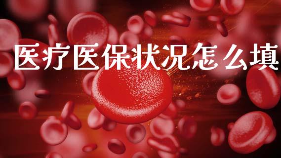 医疗医保状况怎么填_https://cj002.lansai.wang_保险问答_第1张