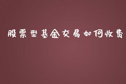 股票型基金交易如何收费_https://cj002.lansai.wang_股市问答_第1张