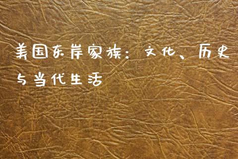 美国东岸家族：文化、历史与当代生活_https://cj002.lansai.wang_会计问答_第1张
