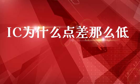 IC为什么点差那么低_https://cj002.lansai.wang_财经问答_第1张