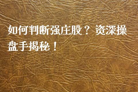 如何判断强庄股？ 资深操盘手揭秘！_https://cj002.lansai.wang_期货问答_第1张