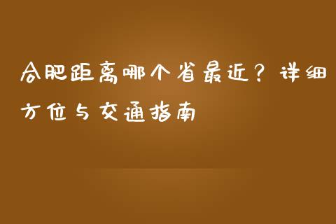 合肥距离哪个省最近？详细方位与交通指南_https://cj002.lansai.wang_金融问答_第1张
