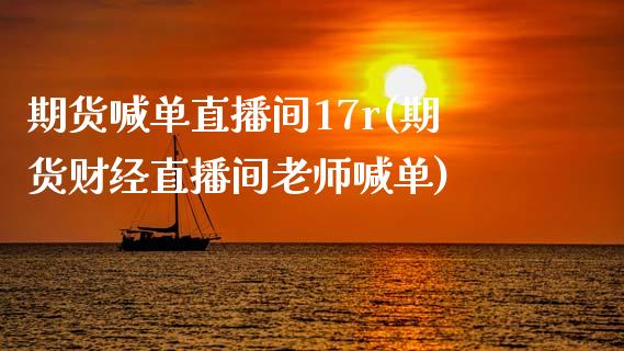 期货喊单直播间17r(期货财经直播间老师喊单)_https://cj002.lansai.wang_股市问答_第1张
