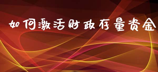 如何激活财政存量资金_https://cj002.lansai.wang_财经问答_第1张