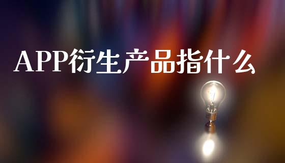 APP衍生产品指什么_金融问答_第1张_财经百问网 APP衍生产品指什么_https://cj002.lansai.wang_金融问答_第1张