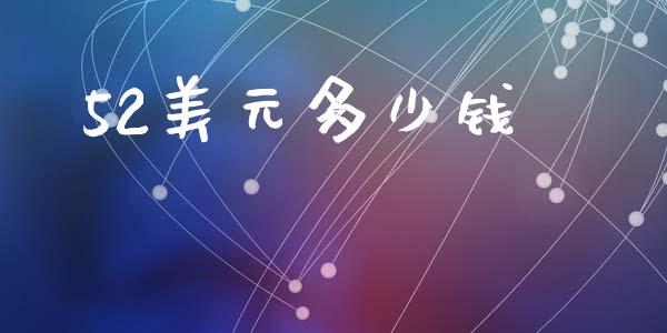 52美元多少钱_https://cj002.lansai.wang_财经问答_第1张