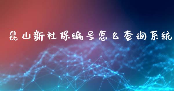 昆山新社保编号怎么查询系统_https://cj002.lansai.wang_保险问答_第1张