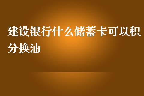 建设银行什么储蓄卡可以积分换油_https://cj002.lansai.wang_理财问答_第1张