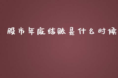 股市年底结账是什么时候_https://cj002.lansai.wang_期货问答_第1张