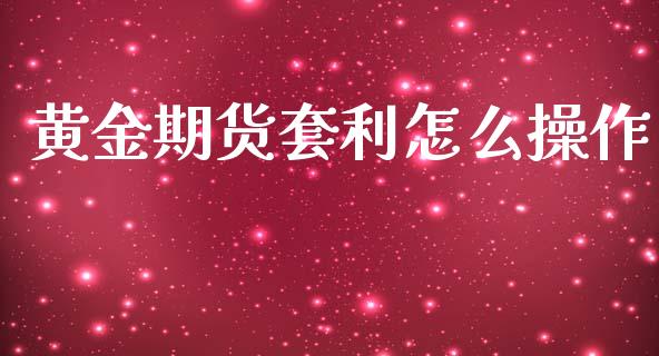 黄金期货套利怎么操作_https://cj002.lansai.wang_期货问答_第1张