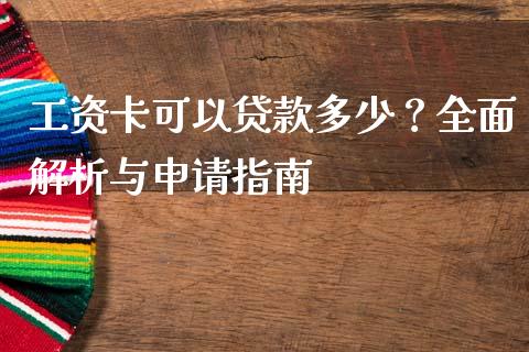 工资卡可以贷款多少？全面解析与申请指南_https://cj002.lansai.wang_财经百问_第1张