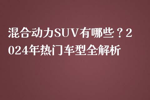 混合动力SUV有哪些？2024年热门车型全解析_https://cj002.lansai.wang_期货问答_第1张