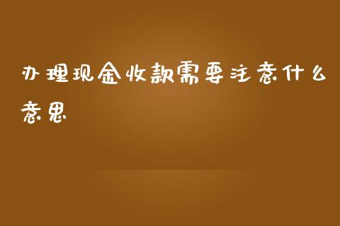 办理现金收款需要注意什么意思_https://cj002.lansai.wang_会计问答_第1张