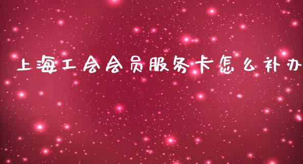 上海工会会员服务卡怎么补办_https://cj002.lansai.wang_金融问答_第1张