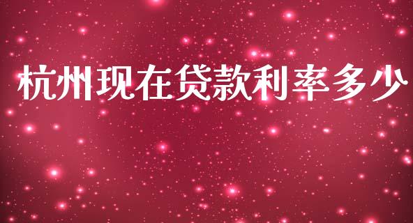 杭州现在贷款利率多少_https://cj002.lansai.wang_理财问答_第1张