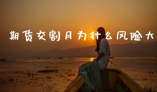 期货交割月为什么风险大_https://cj002.lansai.wang_会计问答_第1张