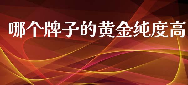 哪个牌子的黄金纯度高_https://cj002.lansai.wang_保险问答_第1张