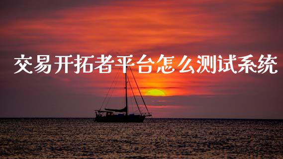 交易开拓者平台怎么测试系统_期货问答_第1张_财经百问网 交易开拓者平台怎么测试系统_https://cj002.lansai.wang_期货问答_第1张