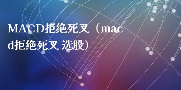 MACD拒绝死叉（macd拒绝死叉 选股）_https://cj002.lansai.wang_股市问答_第1张