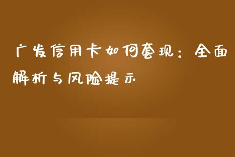广发信用卡如何套现：全面解析与风险提示_https://cj002.lansai.wang_金融问答_第1张