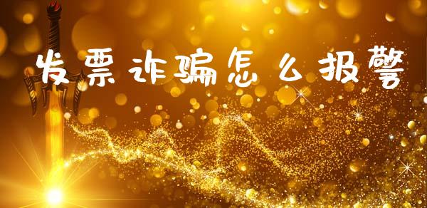 发票诈骗怎么报警_https://cj002.lansai.wang_金融问答_第1张