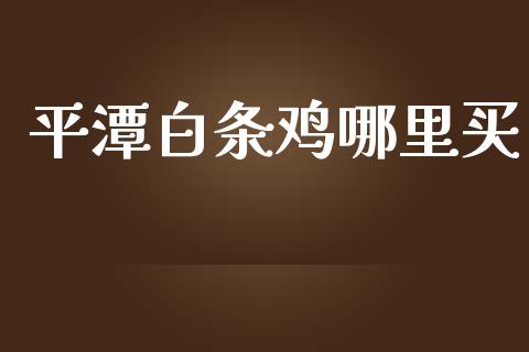 平潭白条鸡哪里买_https://cj002.lansai.wang_财经问答_第1张