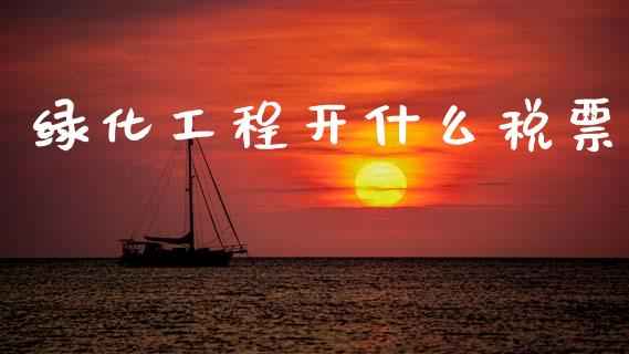 绿化工程开什么税票_https://cj002.lansai.wang_会计问答_第1张