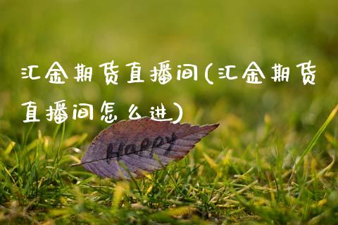 汇金期货直播间(汇金期货直播间怎么进)_财经问答_第1张_财经百问网 汇金期货直播间(汇金期货直播间怎么进)_https://cj002.lansai.wang_财经问答_第1张