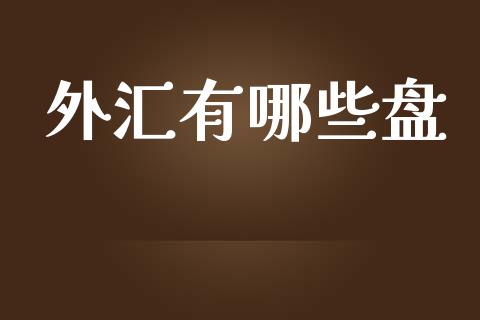 外汇有哪些盘_https://cj002.lansai.wang_财经问答_第1张