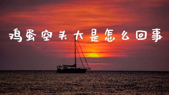 鸡蛋空头大是怎么回事_金融问答_第1张_财经百问网 鸡蛋空头大是怎么回事_https://cj002.lansai.wang_金融问答_第1张