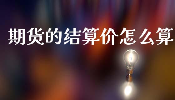 期货的结算价怎么算_https://cj002.lansai.wang_期货问答_第1张