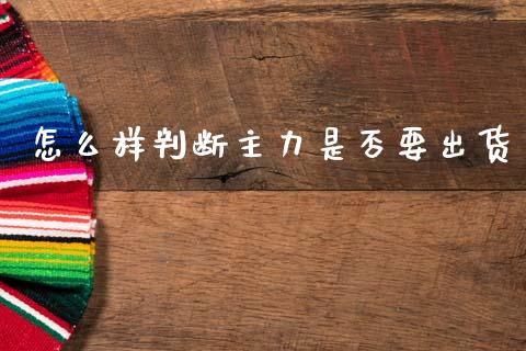 怎么样判断主力是否要出货_https://cj002.lansai.wang_股市问答_第1张