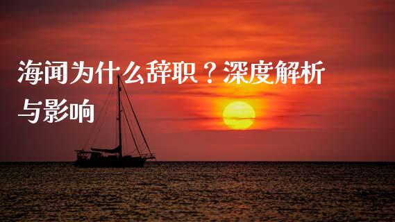 海闻为什么辞职？深度解析与影响_https://cj002.lansai.wang_财经问答_第1张