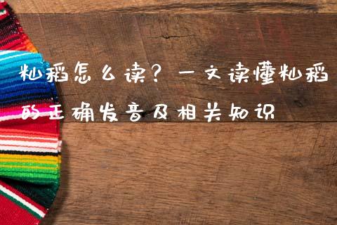 籼稻怎么读？一文读懂籼稻的正确发音及相关知识_https://cj002.lansai.wang_股市问答_第1张