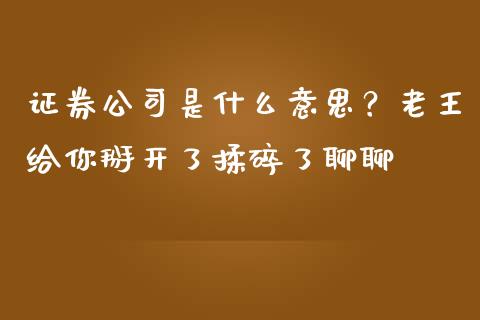 证券公司是什么意思？老王给你掰开了揉碎了聊聊_https://cj002.lansai.wang_财经问答_第1张