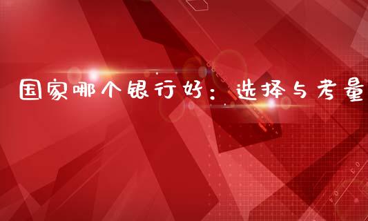 国家哪个银行好：选择与考量_https://cj002.lansai.wang_会计问答_第1张
