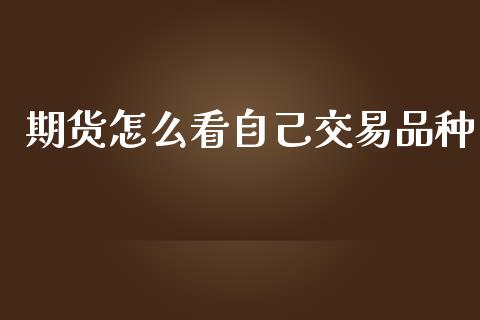 期货怎么看自己交易品种_https://cj002.lansai.wang_期货问答_第1张
