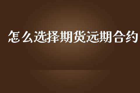 怎么选择期货远期合约_https://cj002.lansai.wang_财经问答_第1张