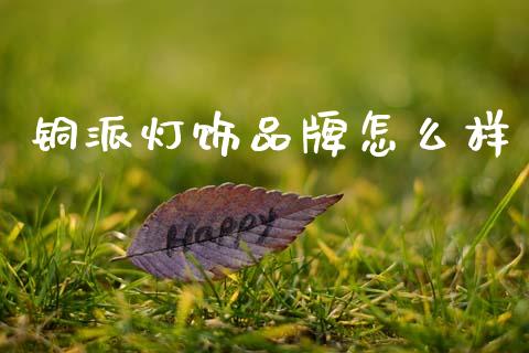 铜派灯饰品牌怎么样_https://cj002.lansai.wang_期货问答_第1张