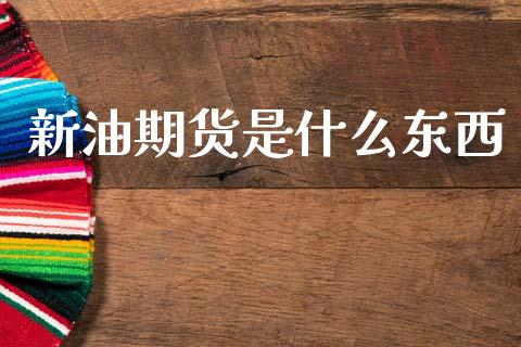 新油期货是什么东西_https://cj002.lansai.wang_期货问答_第1张