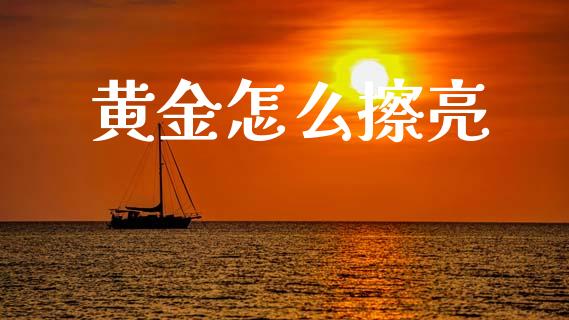 黄金怎么擦亮_https://cj002.lansai.wang_财经百问_第1张