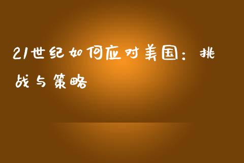 21世纪如何应对美国：挑战与策略_https://cj002.lansai.wang_金融问答_第1张