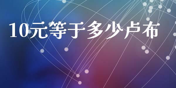 10元等于多少卢布_https://cj002.lansai.wang_财经问答_第1张