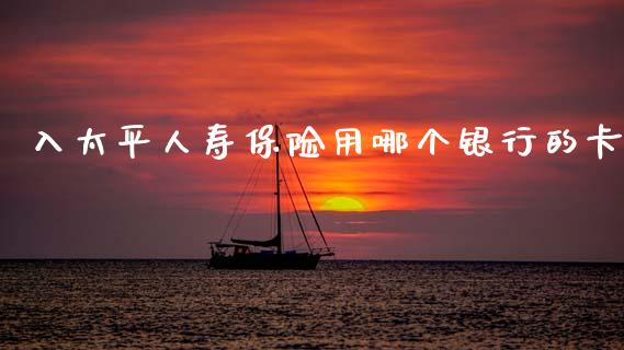 入太平人寿保险用哪个银行的卡_理财问答_第1张_财经百问网 入太平人寿保险用哪个银行的卡_https://cj002.lansai.wang_理财问答_第1张